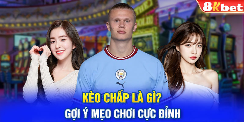 Kèo chấp là gì? Gợi ý mẹo chơi cực đỉnh