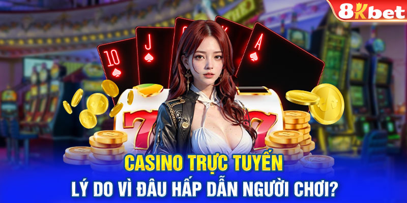 Casino trực tuyến lý do vì đâu hấp dẫn người chơi?