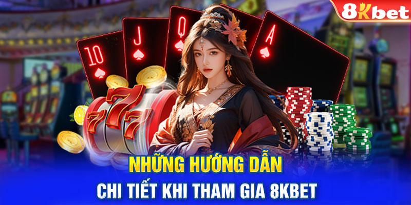 Những hướng dẫn chi tiết khi tham gia 8KBET