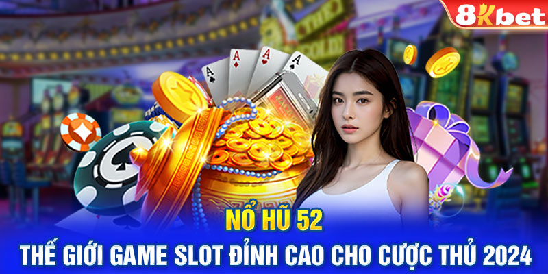 Nổ Hũ 52 – Thế Giới Game Slot Đỉnh Cao Cho Cược Thủ 2024