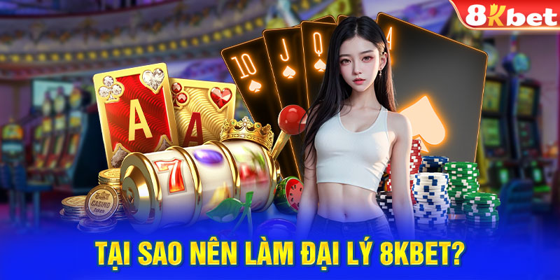 Tại sao nên làm đại lý 8KBET?