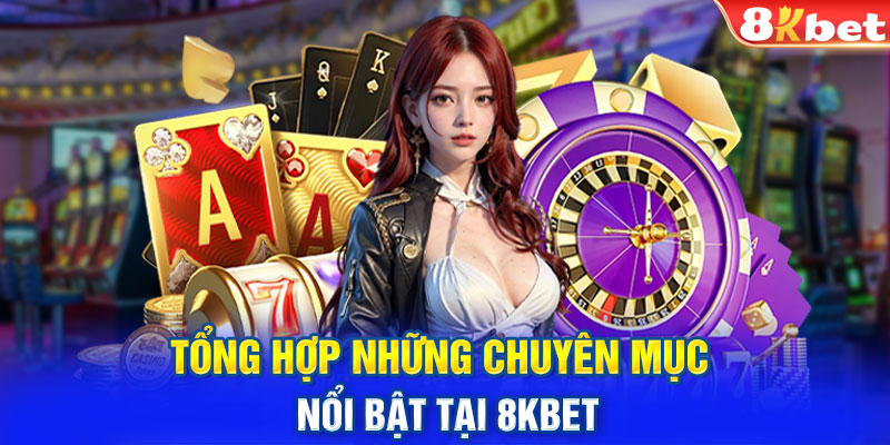 Tổng hợp những chuyên mục nổi bật tại 8KBET