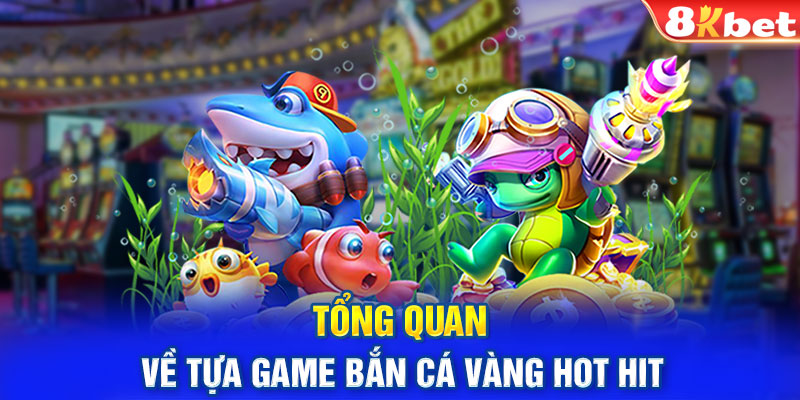 Tổng quan về tựa game bắn cá vàng hot hit